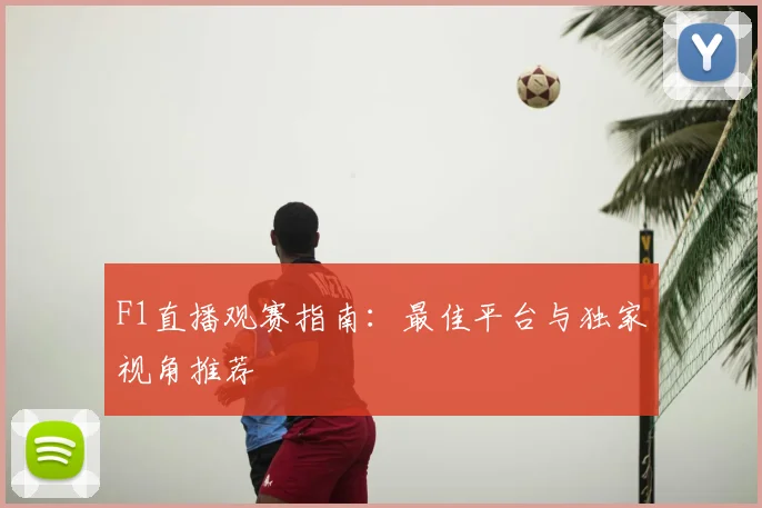 F1直播观赛指南：最佳平台与独家视角推荐