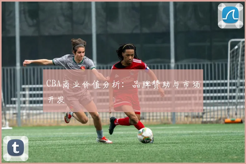 CBA商业价值分析：品牌赞助与市场开发