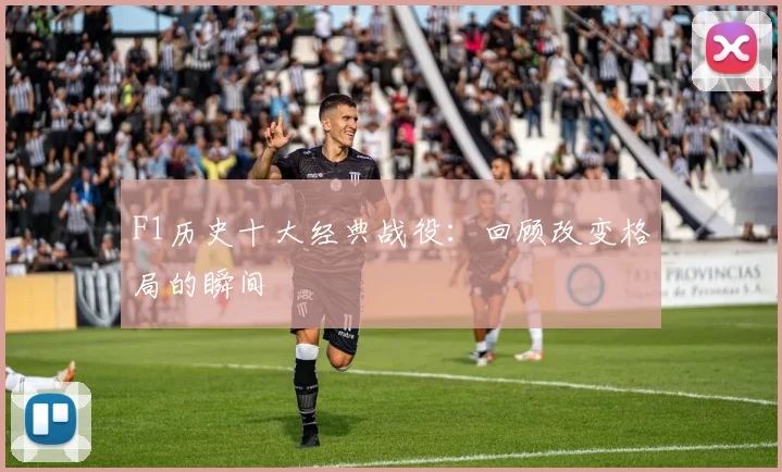 F1历史十大经典战役：回顾改变格局的瞬间