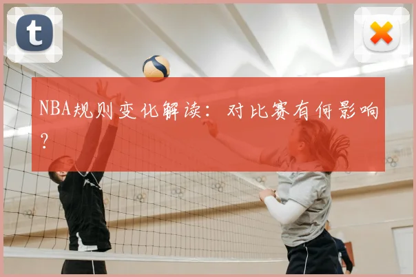 NBA规则变化解读：对比赛有何影响？