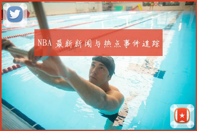 NBA 最新新闻与热点事件追踪