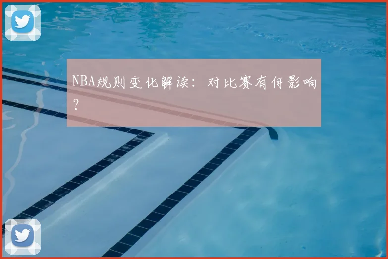NBA规则变化解读：对比赛有何影响？